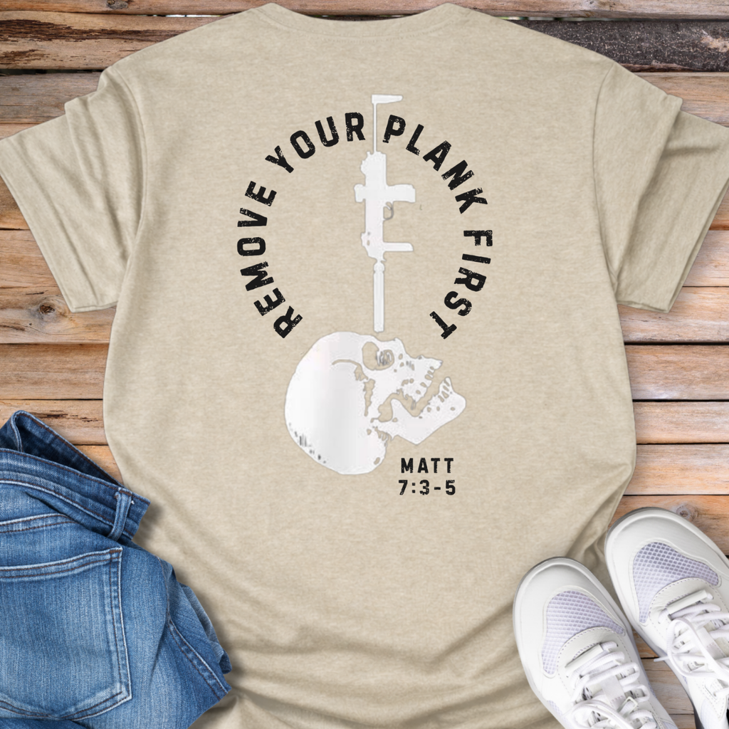 Remove Your Plank First (Matthew 7:3-5) T-Shirt