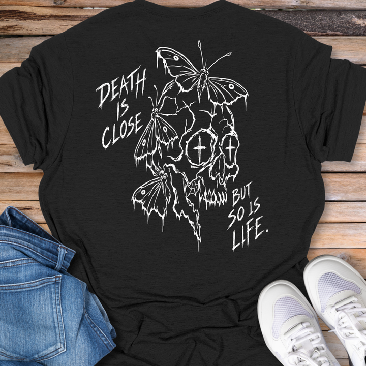 Death Is Close But So Is Life T-Shirt