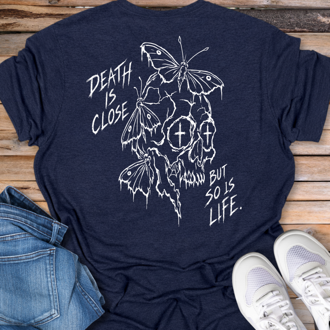 Death Is Close But So Is Life T-Shirt